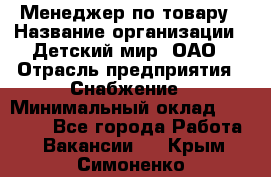 Менеджер по товару › Название организации ­ Детский мир, ОАО › Отрасль предприятия ­ Снабжение › Минимальный оклад ­ 22 000 - Все города Работа » Вакансии   . Крым,Симоненко